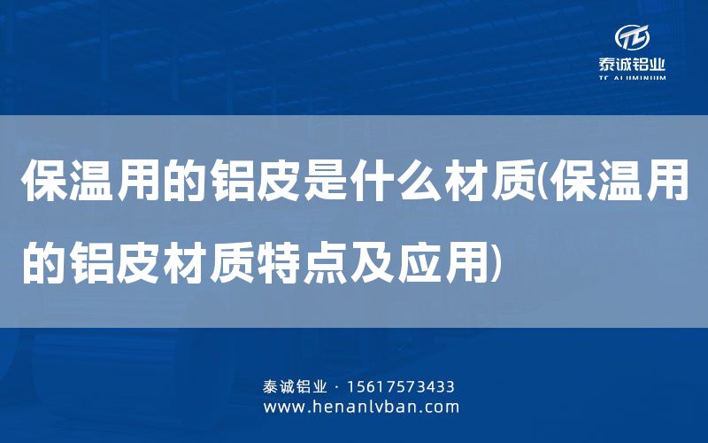 保溫用的鋁皮是什么材質(zhì)(保溫用的鋁皮材質(zhì)特點(diǎn)及應(yīng)用)(圖1)