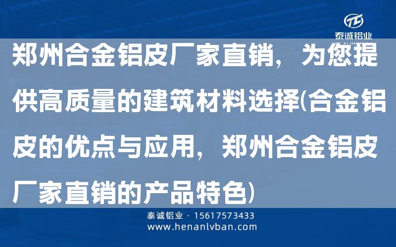 鄭州合金鋁皮廠家直銷，為您提供高質(zhì)量的建筑材料選擇(合金鋁皮的優(yōu)點(diǎn)與應(yīng)用，鄭州合金鋁皮廠家直銷的產(chǎn)品特色)(圖1)